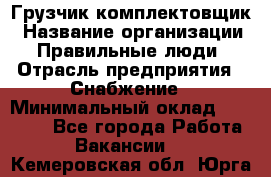 Грузчик-комплектовщик › Название организации ­ Правильные люди › Отрасль предприятия ­ Снабжение › Минимальный оклад ­ 24 000 - Все города Работа » Вакансии   . Кемеровская обл.,Юрга г.